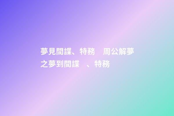 夢見間諜、特務　周公解夢之夢到間諜、特務